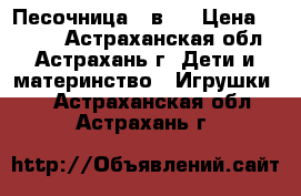 Песочница 2 в 1 › Цена ­ 1 000 - Астраханская обл., Астрахань г. Дети и материнство » Игрушки   . Астраханская обл.,Астрахань г.